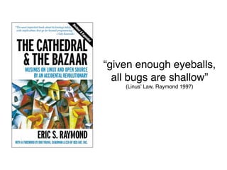 “given enough eyeballs,
  all bugs are shallow”
    (Linusʼ Law, Raymond 1997)
 
