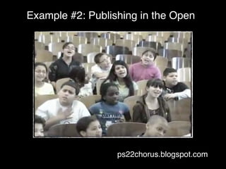 Example #2: Publishing in the Open




                  ps22chorus.blogspot.com
 