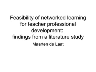 Feasibility of networked learning for teacher professional development:  findings from a literature study Maarten de Laat 