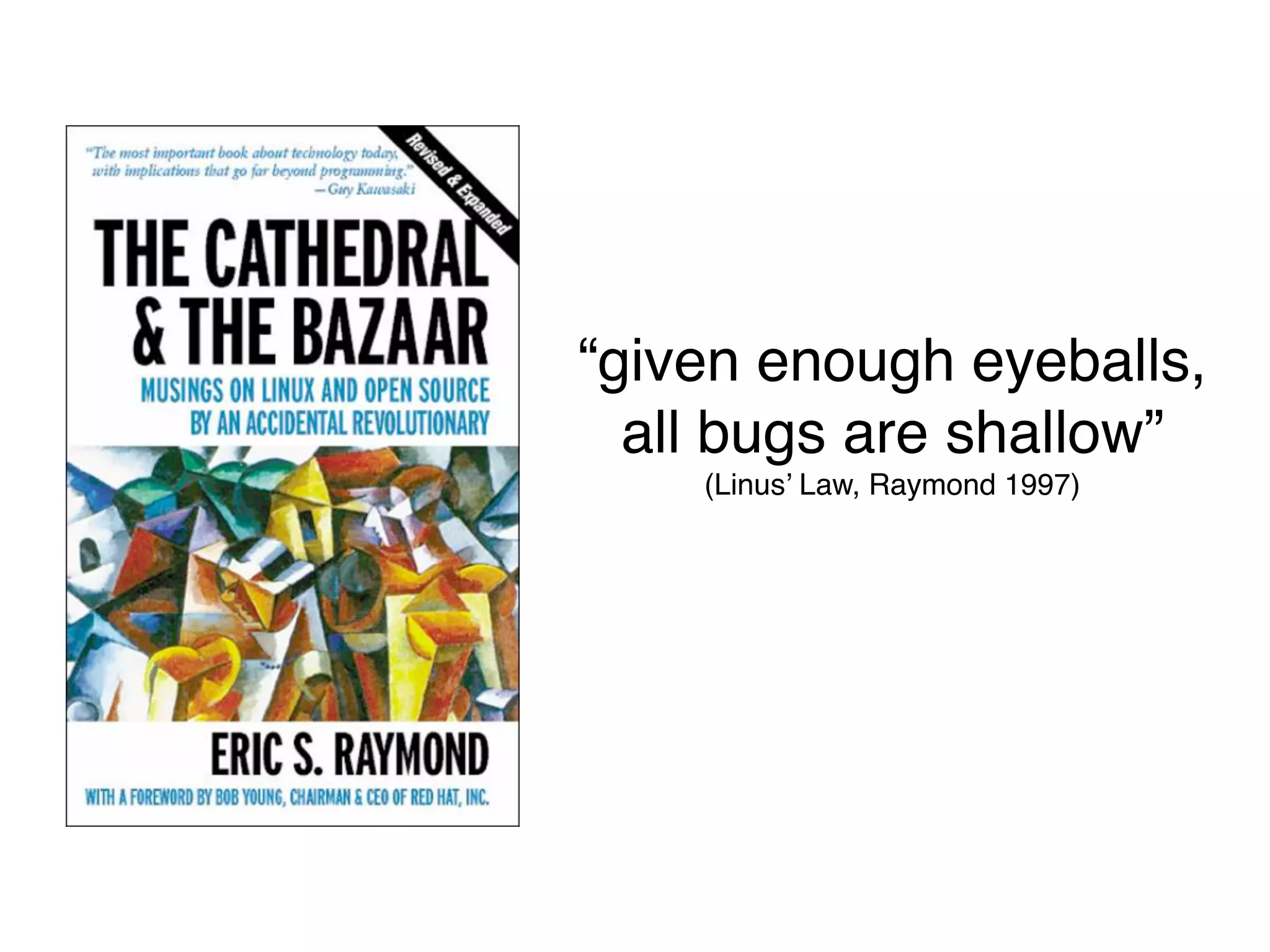 “given enough eyeballs,
  all bugs are shallow”
    (Linus’ Law, Raymond 1997)
 