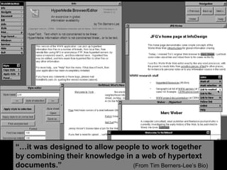 “… it was designed to allow people to work together by combining their knowledge in a web of hypertext documents.”   (From Tim Berners-Lee’s Bio) 