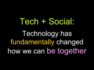 Tech + Social: Technology has  fundamentally  changed how we can  be together 