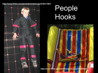 People Hooks http://www.flickr.com/photos/micheleryan/418311581/ http://www.flickr.com/photos/qwirksilver/133694322 / 