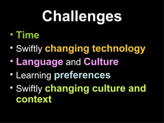 Challenges Time Swiftly  changing technology Language  and  Culture Learning  preferences Swiftly  changing culture and context 
