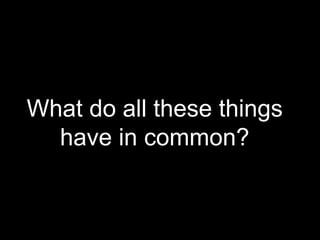 What do all these things have in common? 
