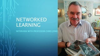NETWORKED
LEARNING
INTERVIEW WITH PROFESSOR CHRIS JONES
 