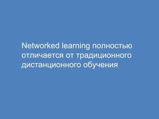N etworked learning полностью отличается от традиционного дистанционного обучения 