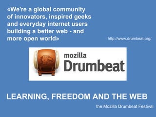 LEARNING, FREEDOM AND THE WEB   the Mozilla Drumbeat Festival   « We're a global community of innovators, inspired geeks a...