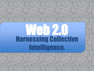 Web 2.0
Harnessing Collective
    Intelligence.
 