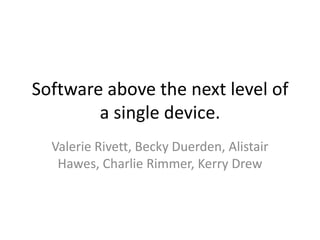 Software above the next level of
        a single device.
  Valerie Rivett, Becky Duerden, Alistair
   Hawes, Charlie Rimmer, Kerry Drew
 
