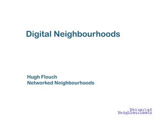 Digital Neighbourhoods




Hugh Flouch
Networked Neighbourhoods
 