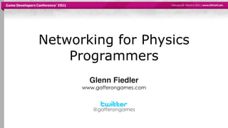 Networking for Physics
    Programmers
        Glenn Fiedler
      www.gafferongames.com



         @gafferongames
 