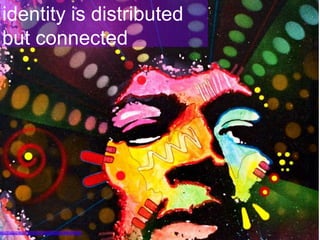 identity is distributed
but connected
http://www.flickr.com/photos/seeminglee/3983055366
 