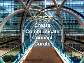 Create
Communicate
Connect
Curate
http://www.flickr.com/photos/99771506@N00/5791228117
 