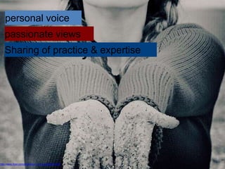 http://www.flickr.com/photos/s-t-r-a-n-g-e/2806781350
show that you care
personal voice
passionate views
Sharing of practice & expertise
 