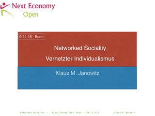 Networked Sociality - Next Economy Open Bonn - 09.11.2015 Klaus M.Janowitz
Klaus M. Janowitz
Networked Sociality
Vernetzter Individualismus
9.11.15 - Bonn
 
