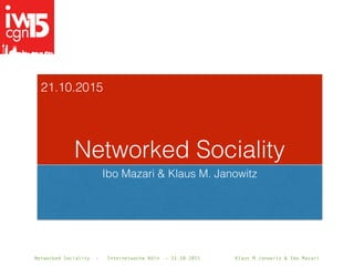 Networked Sociality - Internetwoche Köln - 21.10.2015 Klaus M.Janowitz & Ibo Mazari
21.10.2015
Networked Sociality
Ibo Mazari & Klaus M. Janowitz
21.10.2015
 