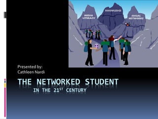 THE NETWORKED STUDENT
IN THE 21ST CENTURY
Presented by:
Cathleen Nardi
 