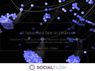 A Networked Take on Inﬂuence
                                  
Symposium & Workshop on Measuring Inﬂuence on Social Media | #Inﬂuence12
             Social Media Lab, Dalhousie University, Halifax

                         Gilad Lotan | @gilgul
 
