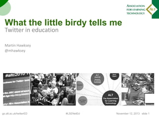 What the little birdy tells me

Twitter in education
Martin Hawksey
@mhawksey

go.alt.ac.uk/twitterED

#LSENetEd

November 12, 2013 | slide 1

 