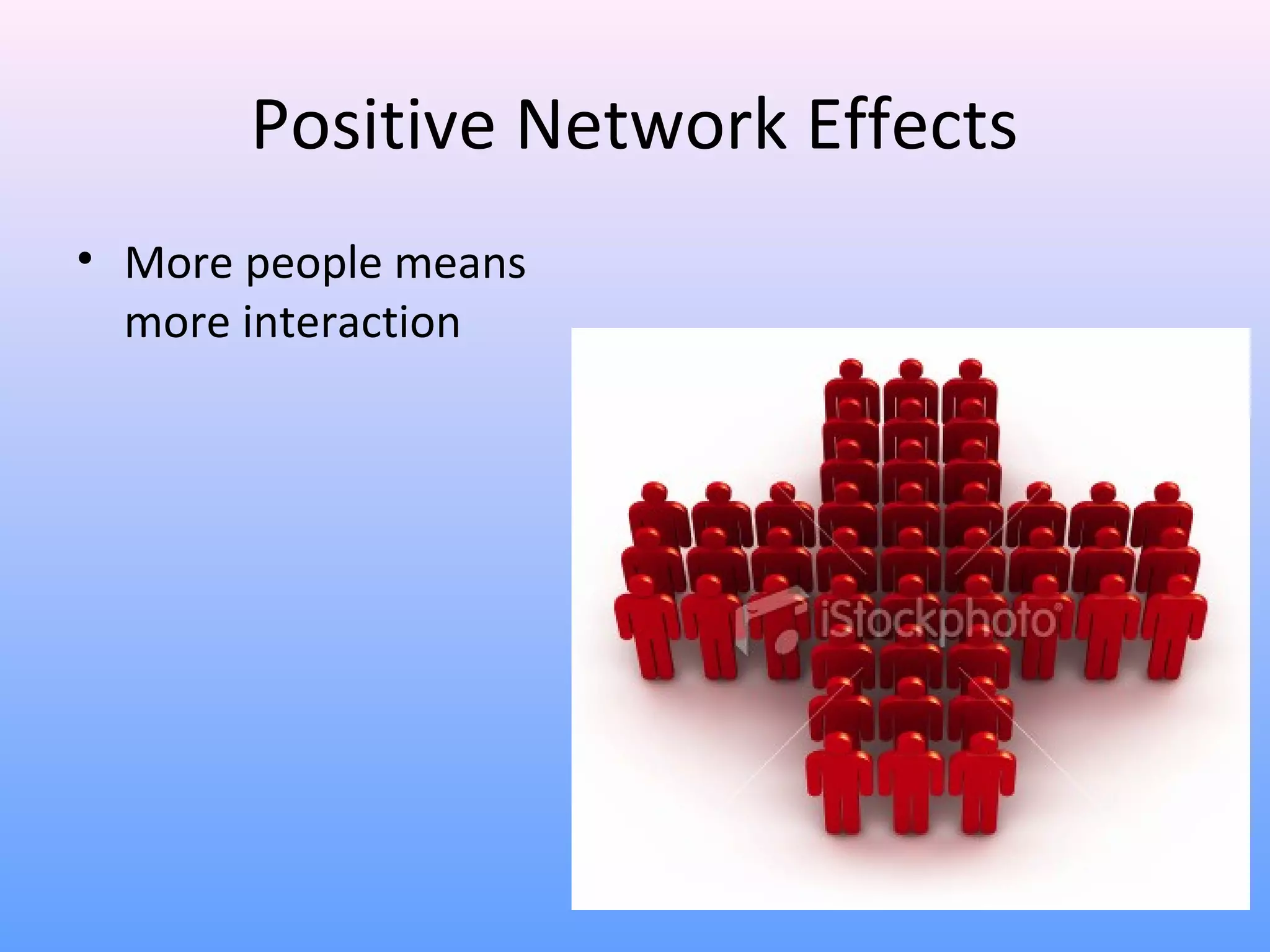 Positive Network Effects
• More people means
more interaction
 