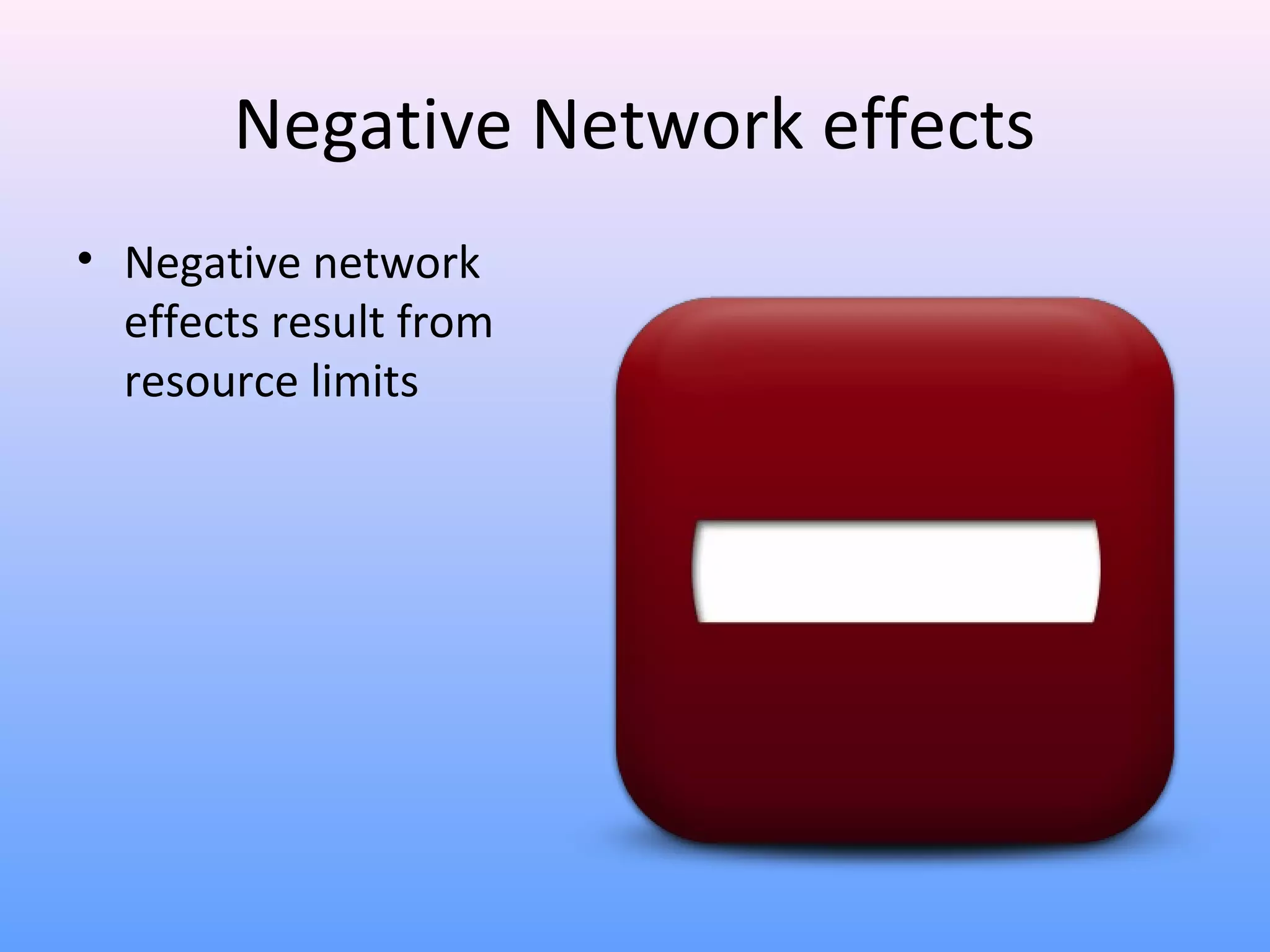 Negative Network effects
• Negative network
effects result from
resource limits
 