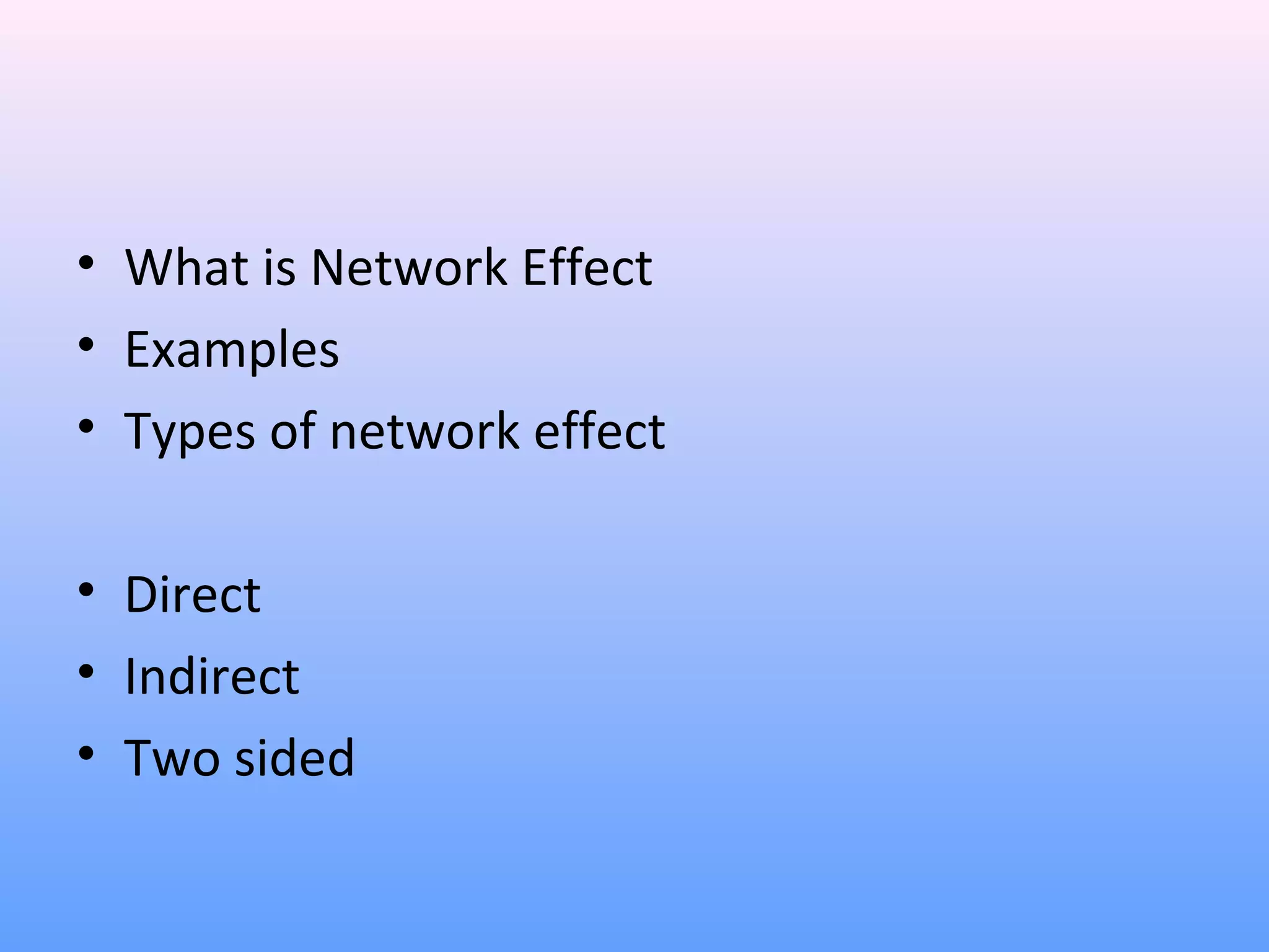 • What is Network Effect
• Examples
• Types of network effect
• Direct
• Indirect
• Two sided
 