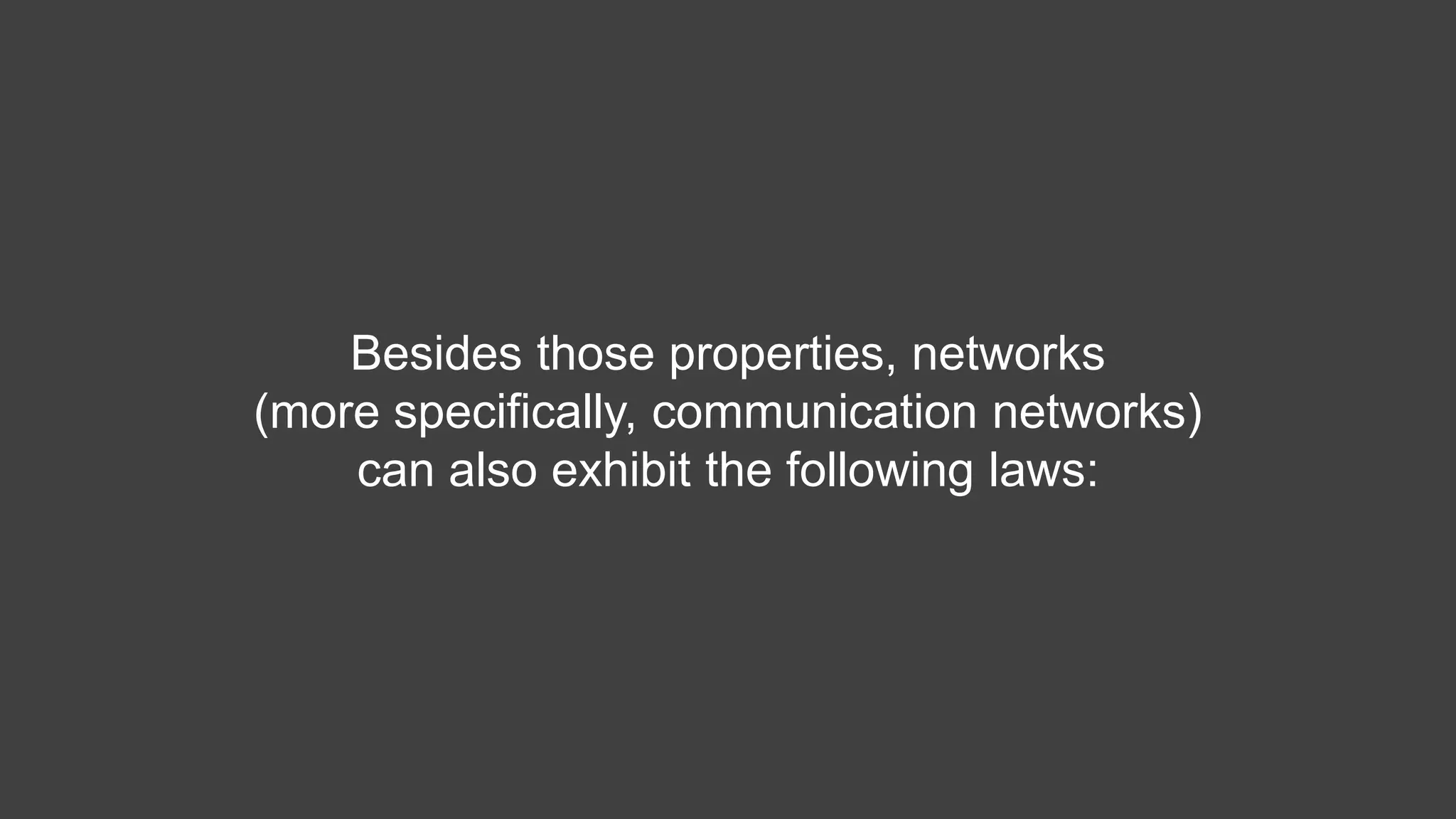 Besides those properties, networks
(more specifically, communication networks)
can also exhibit the following laws:
 