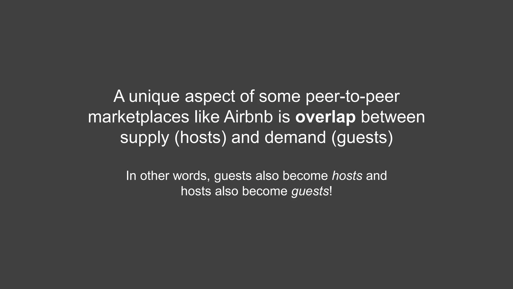 A unique aspect of some peer-to-peer
marketplaces like Airbnb is overlap between
supply (hosts) and demand (guests)
In other words, guests also become hosts and
hosts also become guests!
 