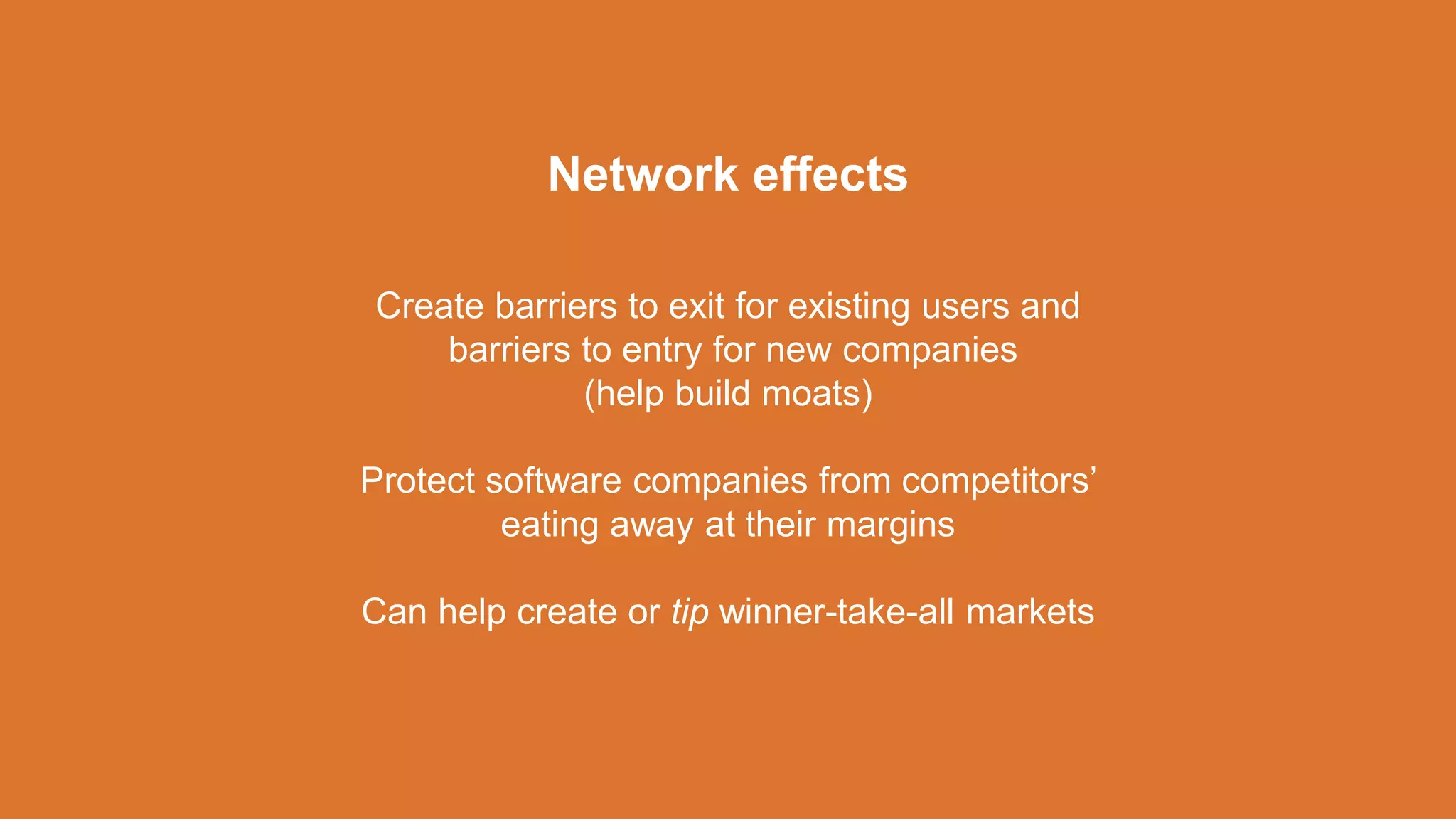 Create barriers to exit for existing users and
barriers to entry for new companies
(help build moats)
Protect software companies from competitors’
eating away at their margins
Can help create or tip winner-take-all markets
Network effects
 