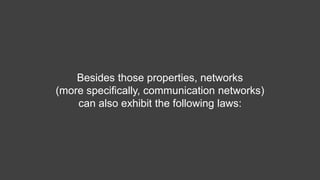 Besides those properties, networks
(more specifically, communication networks)
can also exhibit the following laws:
 