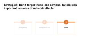 Strategies: Don’t forget these less obvious, but no less
important, sources of network effects
Hardware Infrastructure
1 2
Data
3
 