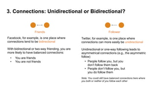 3. Connections: Unidirectional or Bidirectional?
Friends
Facebook, for example, is one place where
connections tend to be ...