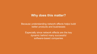 Because understanding network effects helps build
better products and businesses
Especially since network effects are the ...