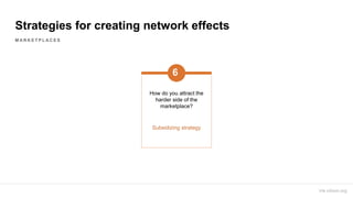 Strategies for creating network effects
How do you attract the
harder side of the
marketplace?
6
Subsidizing strategy
M A ...