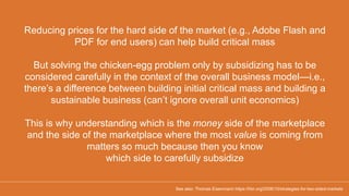 Reducing prices for the hard side of the market (e.g., Adobe Flash and
PDF for end users) can help build critical mass
But...