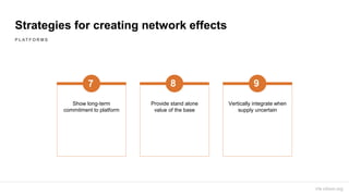 Strategies for creating network effects
Show long-term
commitment to platform
7
Provide stand alone
value of the base
8
Vertically integrate when
supply uncertain
9
P L AT F O R M S
Via cdixon.org
 