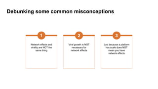 Debunking some common misconceptions
Network effects and
virality are NOT the
same thing
1
Viral growth is NOT
necessary f...