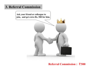 3. Referral Commission

      Ask your friend or colleague to
      join, and get extra Rs. 500 for him.




                                        Referral Commission :   500
 