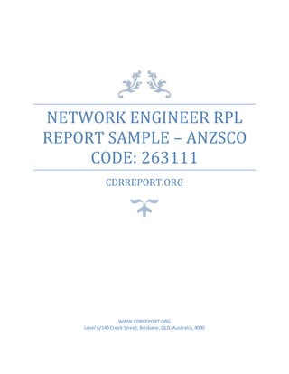 NETWORK ENGINEER RPL
REPORT SAMPLE – ANZSCO
CODE: 263111
CDRREPORT.ORG
WWW.CDRREPORT.ORG
Level 6/140 Creek Street, Brisbane, QLD, Australia, 4000
 