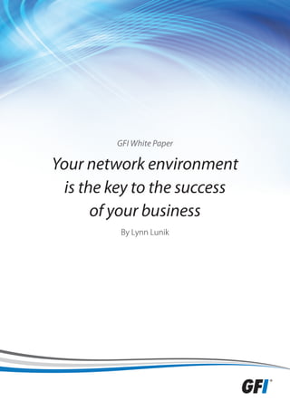 GFI White Paper

Your network environment
  is the key to the success
       of your business
          By Lynn Lunik
 
