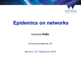 Epidemics on networks
University of Warwick, UK
Warwick, 22nd September 2016
Lorenzo Pellis
 
