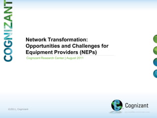 Network Transformation:Opportunities and Challenges for Equipment Providers (NEPs) Cognizant Research Center | August 2011 