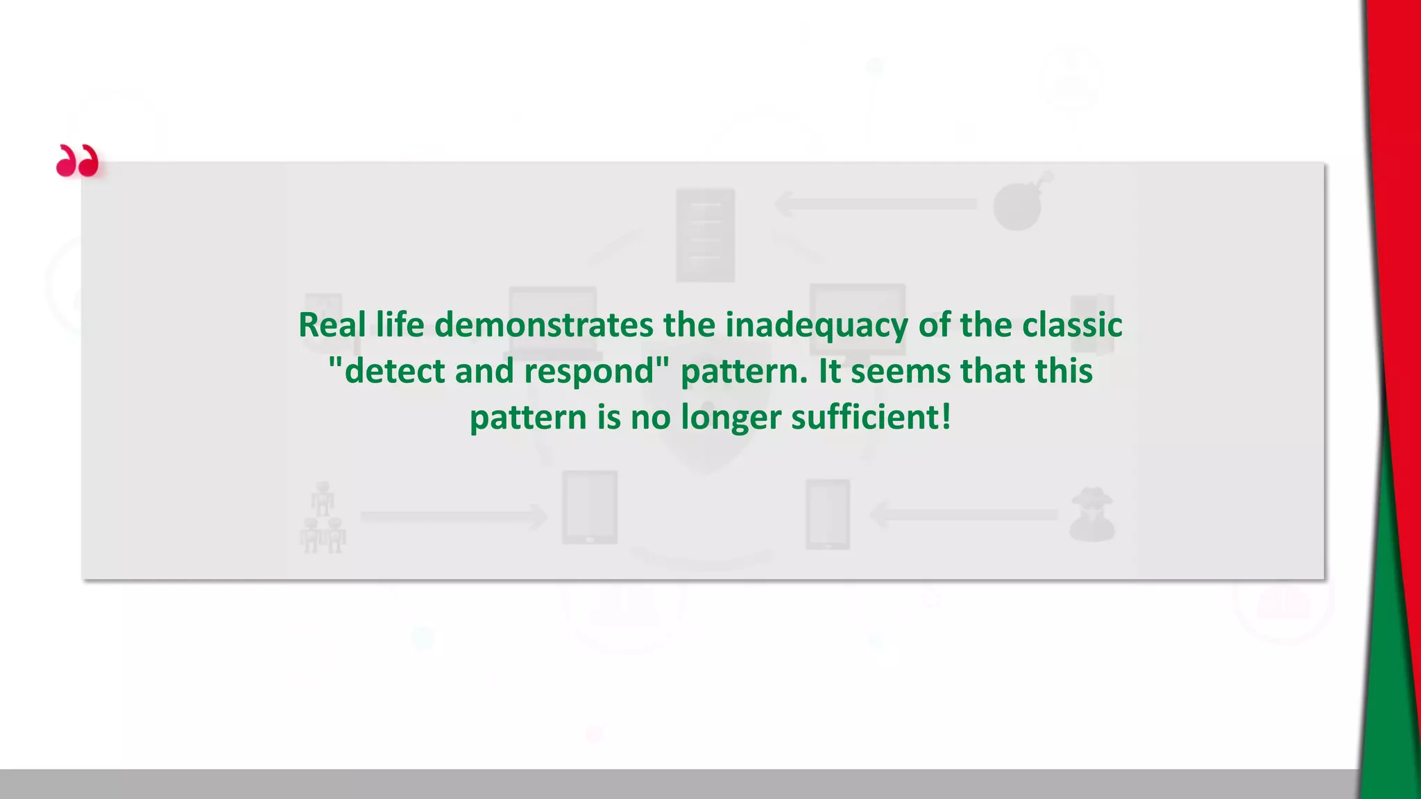 Real life demonstrates the inadequacy of the classic
"detect and respond" pattern. It seems that this
pattern is no longer sufficient!
 