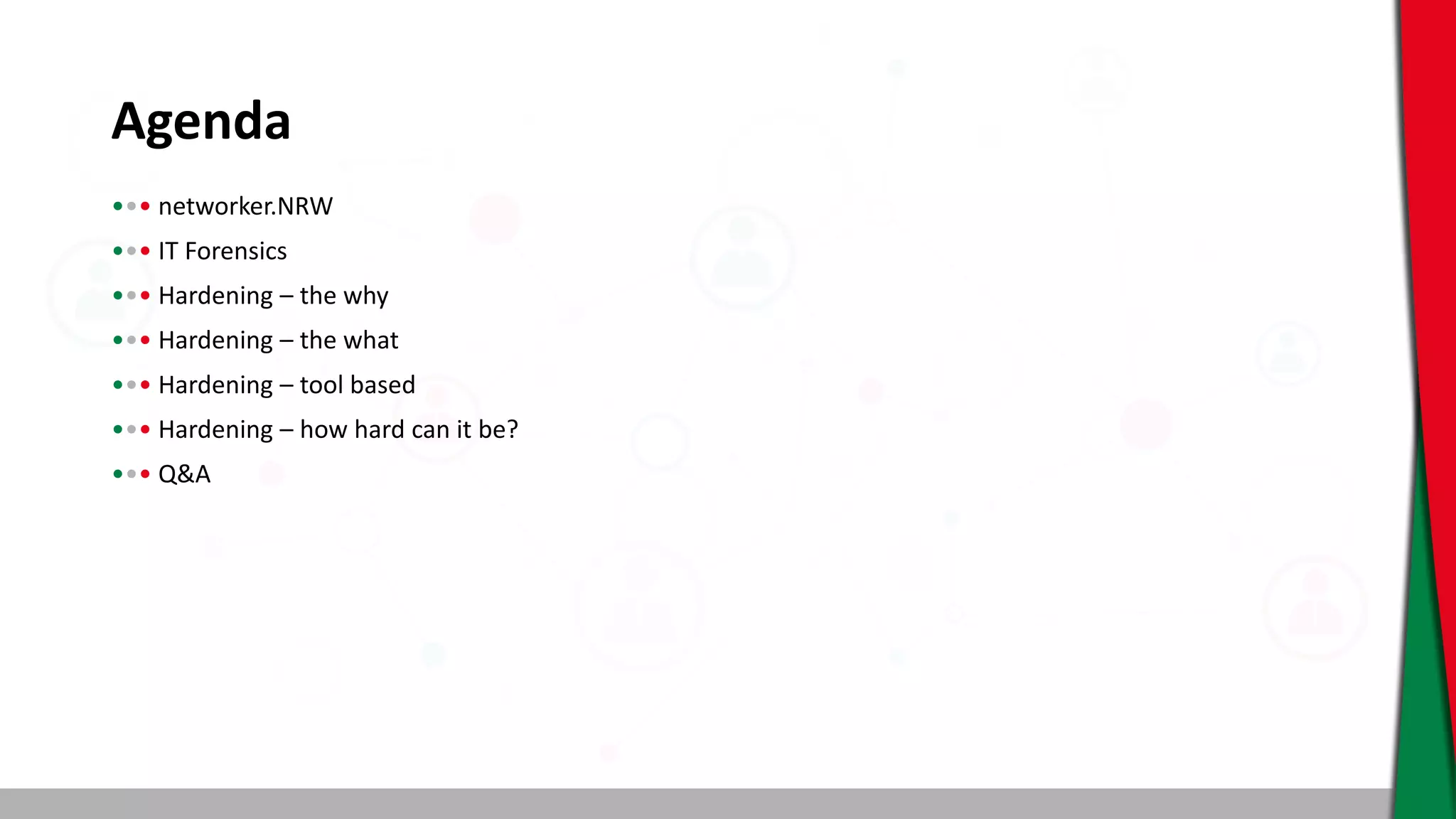 Agenda
••• networker.NRW
••• IT Forensics
••• Hardening – the why
••• Hardening – the what
••• Hardening – tool based
••• Hardening – how hard can it be?
••• Q&A
 