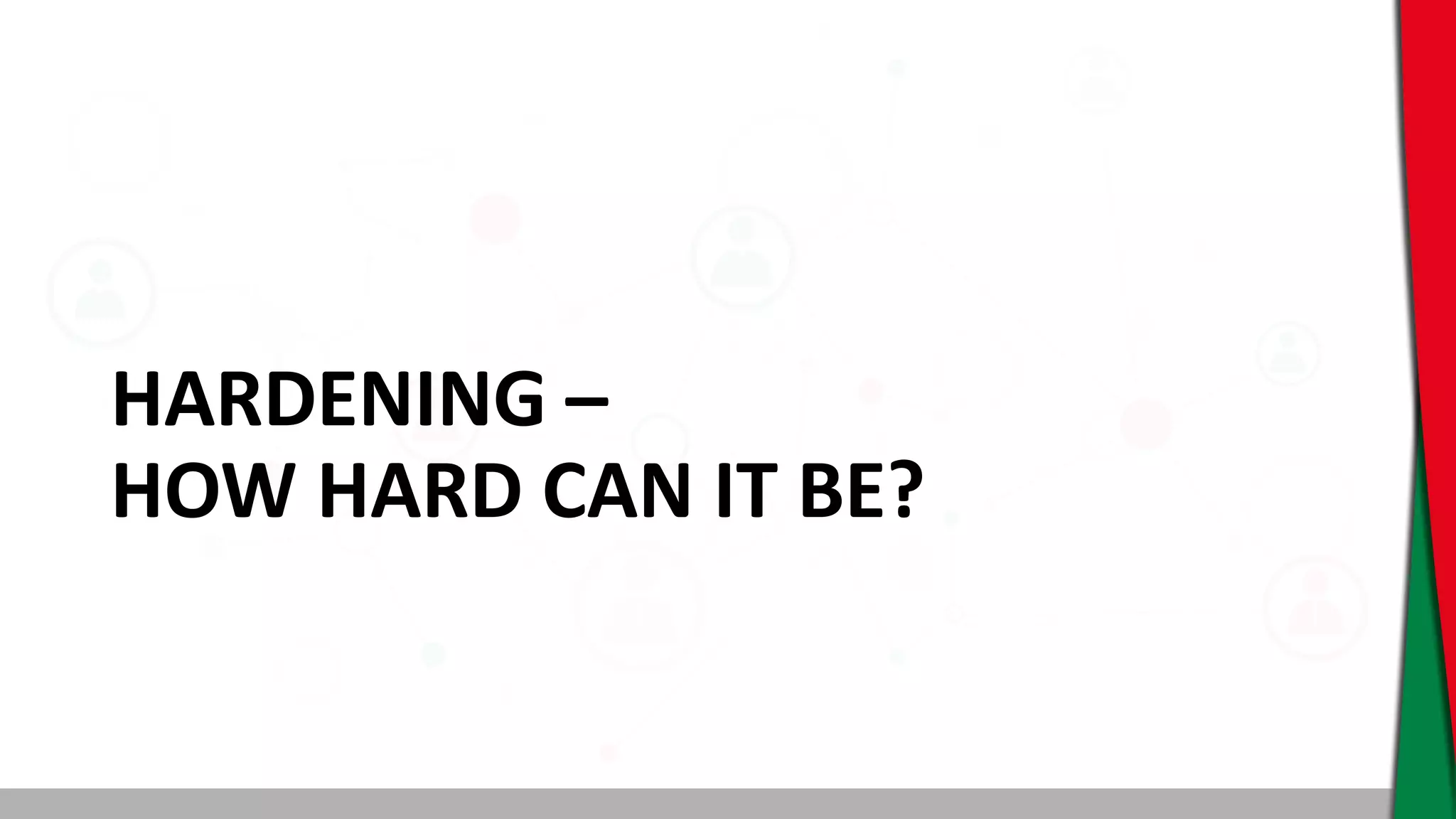 HARDENING –
HOW HARD CAN IT BE?
 