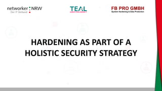 HARDENING AS PART OF A
HOLISTIC SECURITY STRATEGY
 