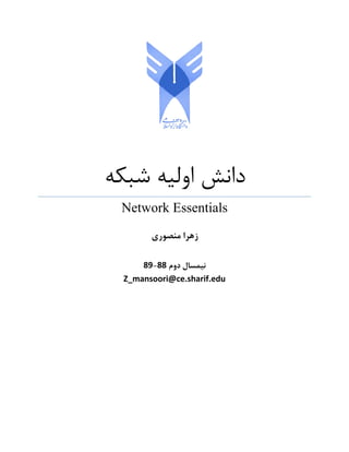 ‫ﺷﺒﻜﻪ‬ ‫اوﻟﻴﻪ‬ ‫داﻧﺶ‬
	
	
Network Essentials
 
‫ﻣﻨﺼﻮري‬ ‫زﻫﺮا‬
‫دوم‬ ‫ﻧﻴﻤﺴﺎل‬
88
-
89
 
Z_mansoori@ce.sharif.edu
 
 
 
 
 
 
 