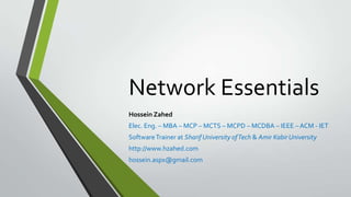Network Essentials
Hossein Zahed
Elec. Eng. – MBA – MCP – MCTS – MCPD – MCDBA – IEEE – ACM - IET
SoftwareTrainer at Sharif University ofTech & Amir Kabir University
http://www.hzahed.com
hossein.aspx@gmail.com
 