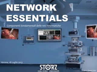 NETWORK
ESSENTIALS
Componenti fondamentali delle reti informatiche

Verona, 18 Luglio 2013
© 2013 - Cesare Faini

 
